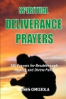 Spiritual Deliverance Prayers: 300 Prayers For Breakthrough, Healing And Divine Favor By Moses Omojola Cover Image