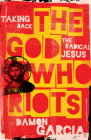 The God Who Riots: Taking Back the Radical Jesus By Damon Garcia Cover Image