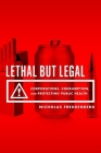 Lethal But Legal: Corporations, Consumption, and Protecting Public Health Cover Image