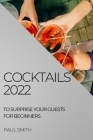 Cocktails 2022: To Surprise Your Guests for Beginners By Paul Smith Cover Image