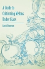 A Guide to Cultivating Melons Under Glass By David Thomson Cover Image