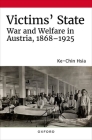Victims' State: War and Welfare in Austria, 1868-1925 By Ke-Chin Hsia Cover Image