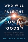 Who Will Rule The Coming 'Gods'?: The Looming Spiritual Crisis Of Artificial Intelligence By Wallace B. Henley Cover Image