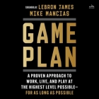 Game Plan: A Proven Approach to Work, Live, and Play at the Highest Level Possible--For as Long as Possible By Mike Mancias, Jd Jackson (Read by), Lebron James (Foreword by) Cover Image