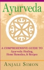 Ayurveda: A Comprehensive Guide to Ayurvedic Healing, Home Remedies, and Recipes By Anjali Simon Cover Image