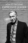 How To Become Expressive Leader: Definition And How To Become One: Ways To Inspire Others To Take Action Cover Image