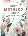 Happy Mothers Day Coloing book: Piecing Together Moments of Love and Gratitude, Crafting Intricate Tributes to Motherhood's Endless Devotion and Unwav Cover Image