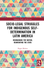 Socio-Legal Struggles for Indigenous Self-Determination in Latin America: Reimagining the Nation, Reinventing the State (Indigenous Peoples and the Law) Cover Image