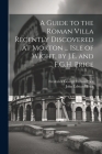 A Guide to the Roman Villa Recently Discovered at Morton ... Isle of Wight, by J.E. and F.G.H. Price By John Edward Price, Frederick George Hilton Price Cover Image
