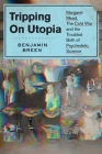 Tripping on Utopia: Margaret Mead, the Cold War, and the Troubled Birth of Psychedelic Science By Benjamin Breen Cover Image