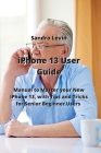 iPhone 13 User Guide: Manual to Master your New iPhone 13, with Tips and Tricks for Senior Beginner Users By Sandro Levin Cover Image