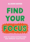 Find Your Focus: How to avoid distractions and improve your focus By Alison Davies Cover Image