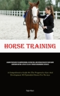 Horse Training: Acquire Proficiency In Comprehending, Instructing, And Interacting With Your Equine Companion Within A Span Of 30 Days Cover Image