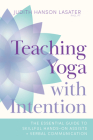 Teaching Yoga with Intention: The Essential Guide to Skillful Hands-On Assists and Verbal Communication By Judith Hanson Lasater Cover Image