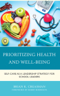 Prioritizing Health and Well-Being: Self-Care as a Leadership Strategy for School Leaders By Brian K. Creasman Cover Image