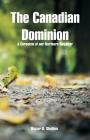 The Canadian Dominion: A Chronicle of our Northern Neighbor Cover Image