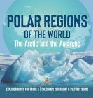 Polar Regions of the World: The Arctic and the Antarctic Explorer Books for Grade 5 Children's Geography & Cultures Books By Baby Professor Cover Image