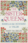 The Sister Queens: Isabella and Catherine de Valois By Mary McGrigor Cover Image