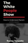 The White People Show: How To Understand Racism And Still Be Wrong About It By Kamau Kenyatta Cover Image