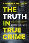 The Truth in True Crime: What Investigating Death Teaches Us about the Meaning of Life Cover Image