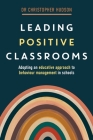 Leading Positive Classrooms: Adopting an Educative Approach to Behaviour Management in Schools By Christopher Hudson Cover Image