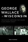 George Wallace in Wisconsin: The Divisive Campaigns That Shaped a Civil Rights Legacy By Ben Hubing Cover Image