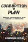 The Corruption of Play: Mapping the Ideological Play-Space of AAA Videogames By Christopher McMahon Cover Image