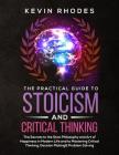 The Practical Guide to Stoicism and Critical Thinking: The Secrets to the Stoic Philosophy and Art of Happiness in Modern Life and to Mastering Critic By Kevin Rhodes Cover Image
