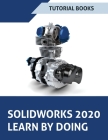 SOLIDWORKS 2020 Learn by doing: Sketching, Part Modeling, Assembly, Drawings, Sheet metal, Surface Design, Mold Tools, Weldments, Model-based Dimensio By Tutorial Books Cover Image