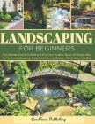 Landscaping for Beginners: The Ultimated Guide to Build and Plant Your Outdoor Space. 60 Design Ideas for Perfect Landscaping. Many Containers an Cover Image