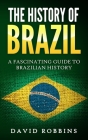 The History of Brazil: A Fascinating Guide to Brazilian History By David Robbins Cover Image