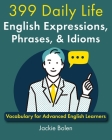 399 Daily Life English Expressions, Phrases, & Idioms: Vocabulary for Advanced English Learners Cover Image
