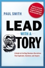 Lead with a Story: A Guide to Crafting Business Narratives That Captivate, Convince, and Inspire By Paul Smith Cover Image