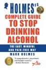 Holmes's Complete Guide To Stop Drinking Alcohol; The Easy, Mindful and Pain-free Way By Mark Holmes Cover Image