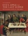 Eve's Apple to the Last Supper: Picturing Food in the Bible By C. M. Kauffmann Cover Image