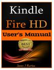 Kindle Fire HD: How to Use Your Tablet With Ease: The Ultimate Guide to Getting Started, Tips, Tricks, Applications and More By James J. Burton Cover Image