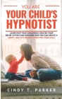 You Are Your Child's Hypnotist: Learn How Your Childhood Created Your Belief System And Discover How You Can Create A Happy, Healthy Belief System For Cover Image