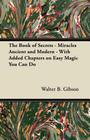 The Book of Secrets - Miracles Ancient and Modern - With Added Chapters on Easy Magic You Can Do By Walter B. Gibson Cover Image