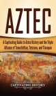 Aztec: A Captivating Guide to Aztec History and the Triple Alliance of Tenochtitlan, Tetzcoco, and Tlacopan By Captivating History Cover Image