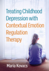 Treating Childhood Depression with Contextual Emotion Regulation Therapy By Maria Kovacs, PhD Cover Image