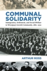 Communal Solidarity: Immigration, Settlement, and Social Welfare in Winnipeg's Jewish Community, 1882-1930 (Studies in Immigration and Culture #16) By Arthur Ross Cover Image