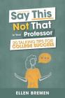 Say This, Not That to Your Professor: 20 Talking Tips for College Success By Ellen Bremen Cover Image