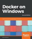 Docker on Windows - Second Edition: From 101 to production with Docker on Windows, 2nd Edition By Elton Stoneman Cover Image