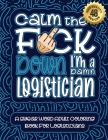 Calm The F*ck Down I'm a Logistician: Swear Word Coloring Book For Adults: Humorous job Cusses, Snarky Comments, Motivating Quotes & Relatable Logisti By Swear Word Coloring Book Cover Image