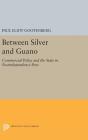 Between Silver and Guano: Commercial Policy and the State in Postindependence Peru (Princeton Legacy Library #1013) By Paul Eliot Gootenberg Cover Image