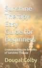 Sunshine Therapy Easy Guide for Beginners: Understanding the Benefits of Sunshine Therapy By Dougal Colby Cover Image