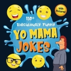 150+ Ridiculously Funny Yo Mama Jokes: Hilarious & Silly Yo Momma Jokes So Terrible, Even Your Mum Will Laugh Out Loud! (Funny Gift With Colorful Pict Cover Image
