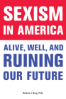 Sexism in America: Alive, Well, and Ruining Our Future By Barbara J. Berg, PhD Cover Image