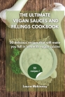 The Ultimate Vegan Sauces and Fillings Cookbook: 50 delicious recipes that will make you fall in love with vegan cuisine Cover Image