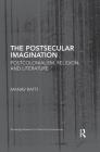 The Postsecular Imagination: Postcolonialism, Religion, and Literature (Routledge Research in Postcolonial Literatures) By Manav Ratti Cover Image